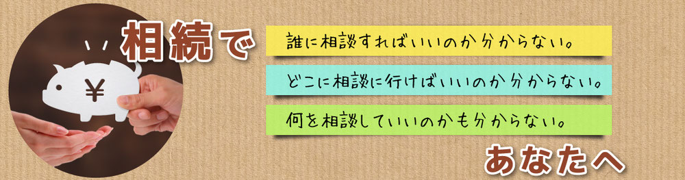 相続で「誰に相談すればいいのか分からない」「どこに相談に行けばいいのか分からない」「何を相談していいのかも分からない」あなたへ