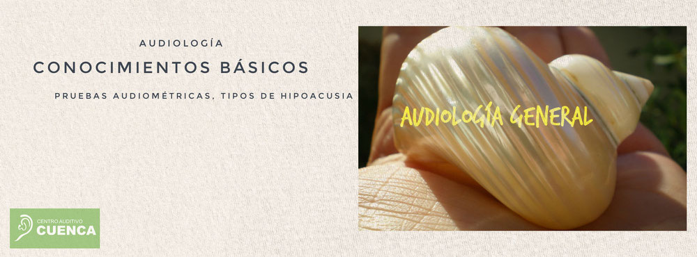 Un vistazo general a la Audiología. Pruebas básicas. Tipos de Hipoacusia. Centro Auditivo Cuenca.