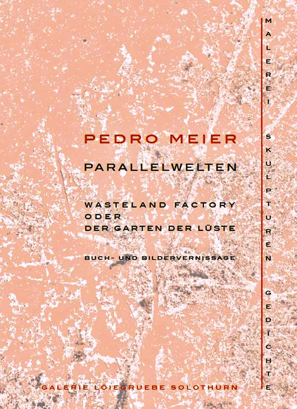 Pedro Meier PARALLELWELTEN – Wasteland Factory oder Der Garten der Lüste. Galerie Löiegruebe Solothurn. Vernissage, Samstag, 5. September, 17:00 Uhr. Einführung Eva Buhrfeind. Leseabend mit Felix Epper und Pedro Meier, Donnerstag 10. September, ab 19:00