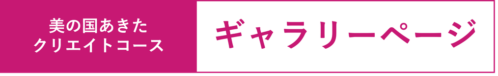 秋田キャンパス,美の国秋田クリエイトコース,ギャラリーページ