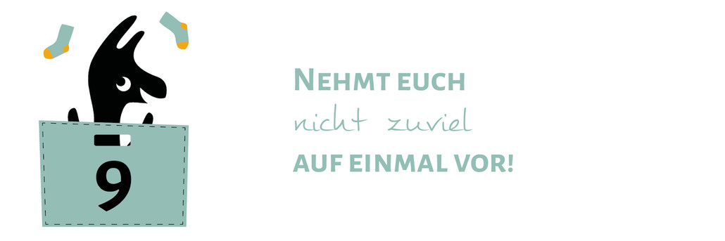 9 Nehmt euch nicht zuviel auf einmal vor!
