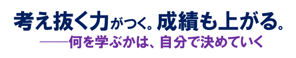 考え抜く力がつく。成績も上がる。──何を学ぶかは、自分で決めていく