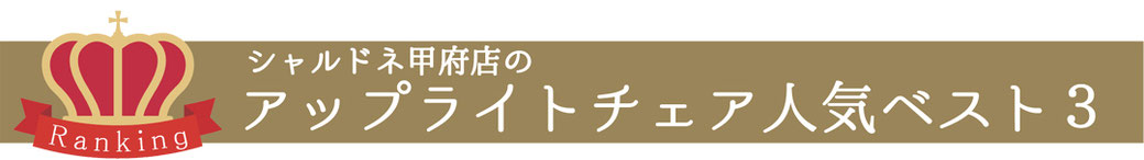 シャルドネ甲府店のアップライトチェア人気ベスト3