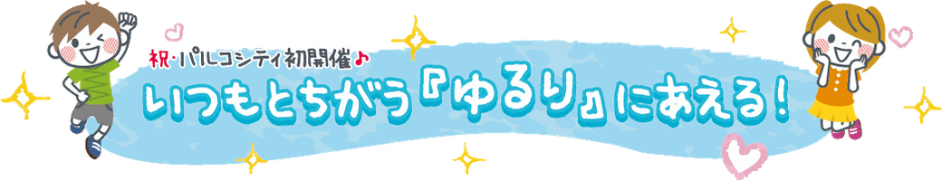 祝・パルコシティ初開催♪ いつもとちがう「ゆるり」にあえる!