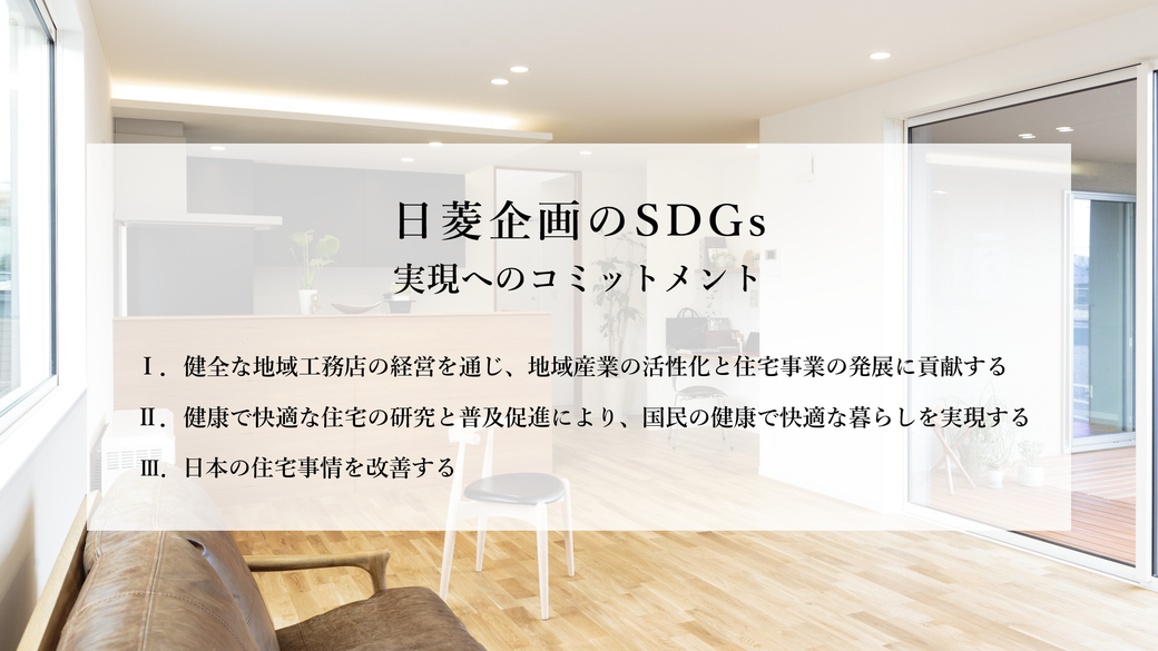 日菱企画のSDGs,SDGs実現,コミットメント,健全な地域工務店の経営を通じ、地域産業の活性化と住宅事業の発展に貢献する,健康で快適な住宅の研究と普及促進により、国民の健康で快適な暮らしを実現する,日本の住宅事情を改善する