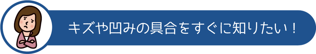 キズや凹みの具合をすぐに知りたい