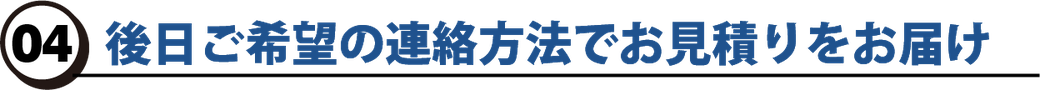 後日ご希望の連絡方法でお見積りをお届け