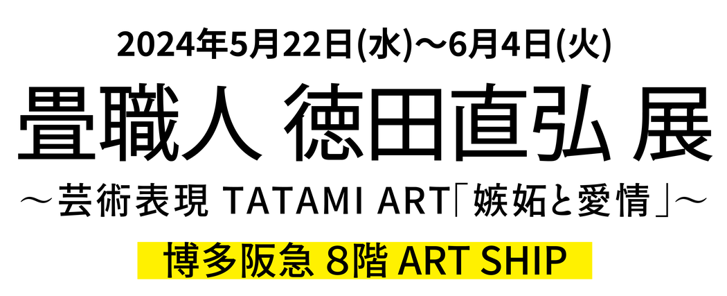 2024.5.22〜6.4  畳職人 徳田直弘 展 in 博多阪急  8階 ART SHIP