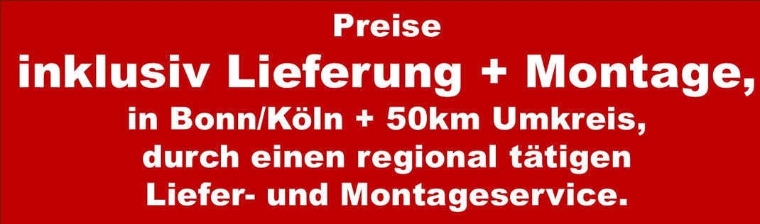 Preise inklusiv Lieferung und Montage, in Bonn, Köln und 50 Kilometer Umkreis, durch einen regional tätigen Liefer- und Montageservice.