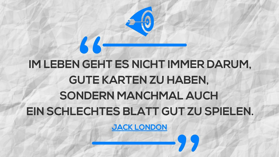 Spruch: Im Leben geht es nicht immer darum, gute Karten zu haben, sondern manchmal auch ein schlechtes Blatt gut zu spielen. Jack London