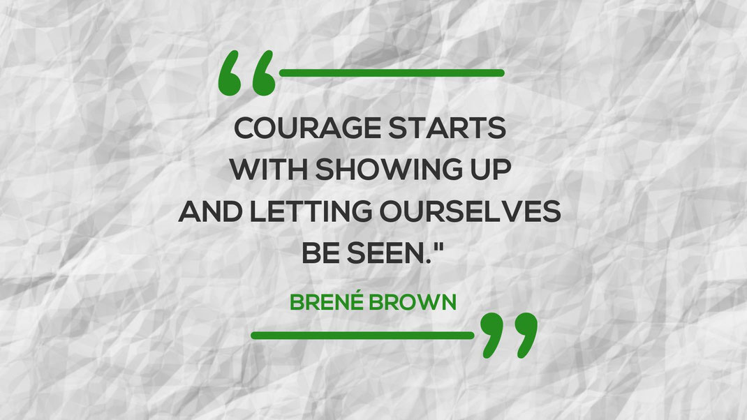 Spruch: Courage starts with showing up and letting ourselves be seen - Brené Brown