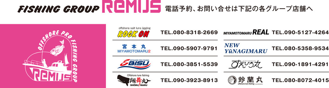 FISHING GROUP REMUS ROCK ON EBISU 飛舞丸　MIYAMOTOMARU REAL DAIKOKU NEW YUNAGIMARU レムス　
