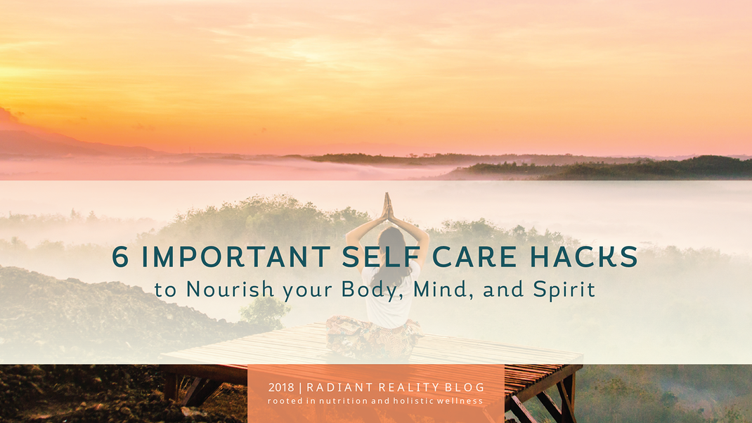 Radiant Reality Blog | 6 Important Self Care Hacks to Nourish your Body, Mind, and Spirit