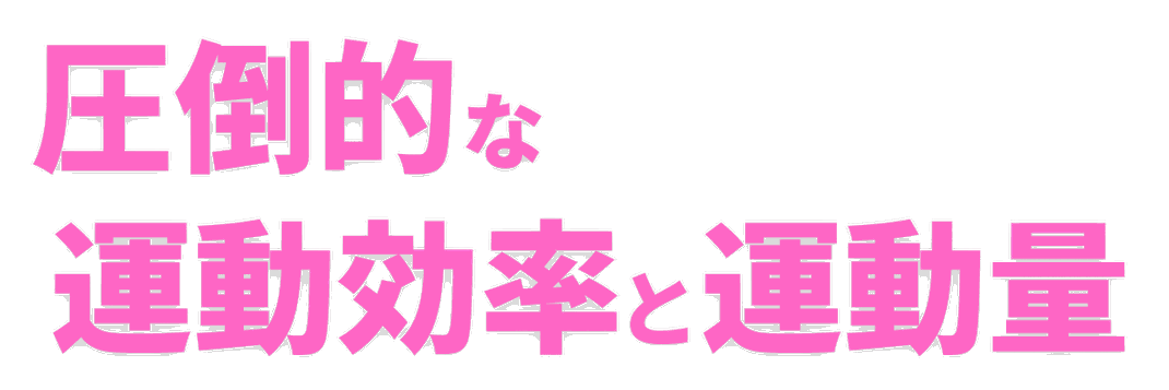 圧倒的な運動効率と運動量