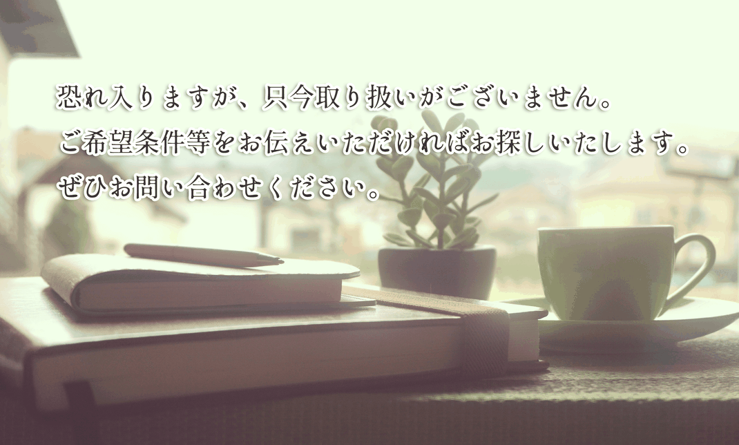 恐れ入りますが、只今取り扱いがございません。ご希望条件等をお伝えいただければお探しいたします。ぜひお問い合わせください。