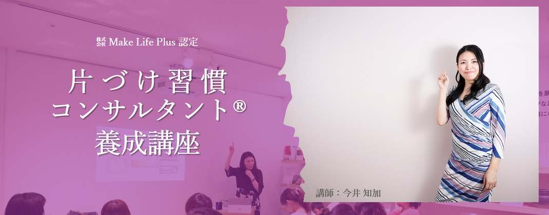 株式会社MakeLifePlus【認定】片づけ習慣コンサルタント養成講座（習慣化講師）｜起業家・セミナー講師・整理収納アドバイザー・子育てママ多数受講