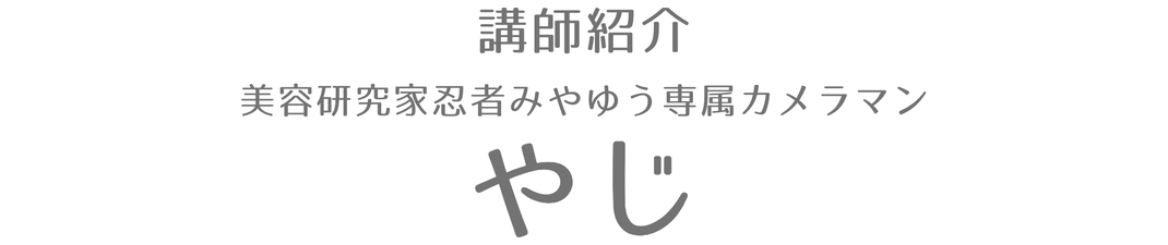 講師紹介 美容研究家忍者みやゆう専属カメラマンやじ