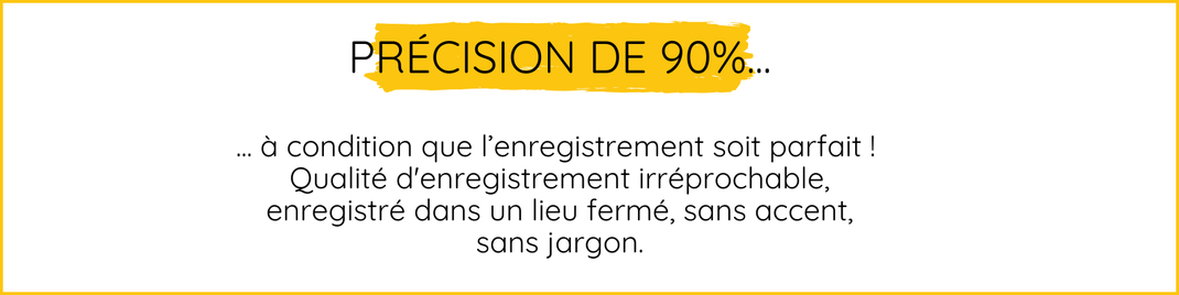 Précision de 90% ... à condition que l’enregistrement soit parfait ! Qualité d'enregistrement irréprochable, enregistré dans un lieu fermé, sans accent, sans jargon.