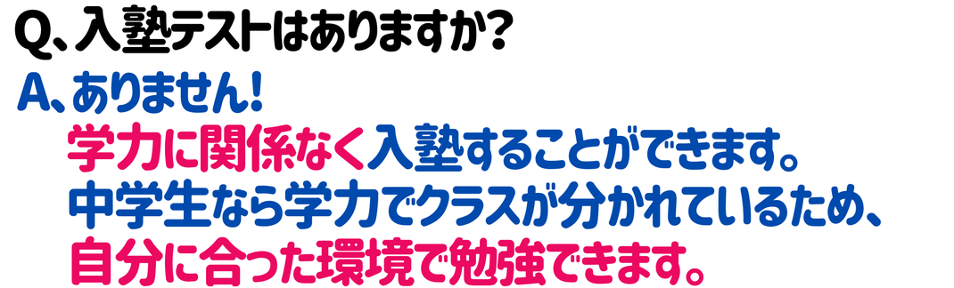 入試テストなし　学力に関係なく入塾できます 　学力でクラスが分け 　自分に合った環境で勉強