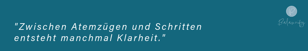 Gedanke "zwischen Atemzügen und Schritten entsteht manchmal Klarheit"