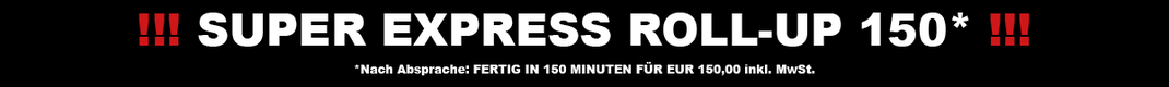 Super Express Roll-Up: Nach Absprache fertig in 150 Minuten für EUR 150,00 inkl. MwSt.