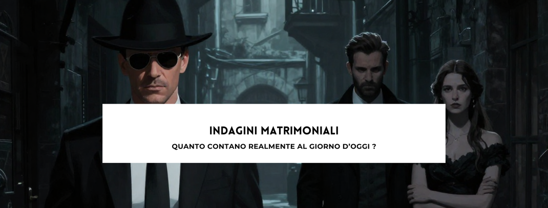 Indagini Matrimoniali, quanto contano realmente al giorno d'oggi?