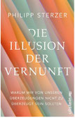 Die Illusion der Vernunft – Warum wir von unseren Überzeugungen nicht zu überzeugt sein sollten / Philipp Sterzer