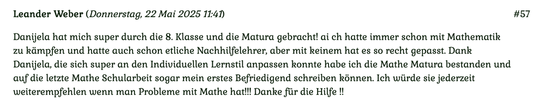 Kundenmeinung Nr. 57 vom 22. Mai 2025: Danijela hat mich super durch die 8. Klasse und die Matura gebracht! Ich hatte immer schon mit Mathematik zu kämpfen... Für mehr klicken Sie auf das Bild