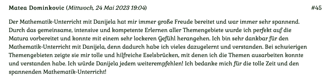 Kundenmeinung Nr 45 vom 24. Mai 2023: Der Mathematik-Unterricht mit Danijela hat mir immer große Freude bereitet und war immer sehr spannend... Für mehr klicken Sie auf das Bild.