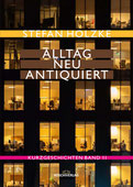 ALLTAG NEU ANTIQUIERT - Kurzgeschichten BAND II - von Autor Stefan Holzke