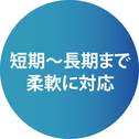 短期~長期まで柔軟に対応