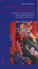  Britta Jürgs (Hg.): Leider hab ich's Fliegen ganz verlernt. Portraits von Künstlerinnen und Schriftstellerinnen der Neuen Sachlichkeit