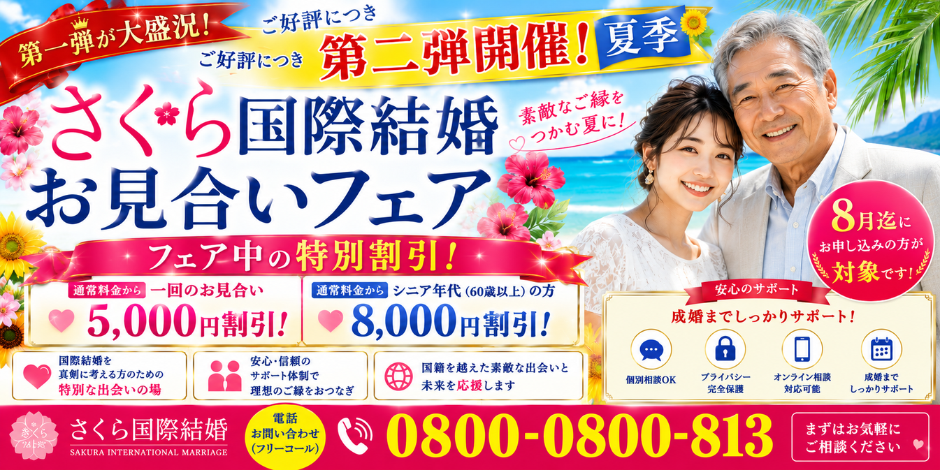 さくら国際結婚・お見合いフェア第二弾夏季開催のバナー。第一弾大盛況につき開催。8月までのお申し込みで一回のお見合い5,000円割引、60歳以上のシニア年代は8,000円割引。電話お問い合わせフリーコール0800-0800-813。国際結婚・在日中国女性・在日ベトナム女性・在日カンボジア女性とのお見合いをサポート。