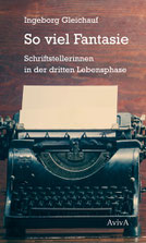 Ingeborg Gleichauf: So viel Fantasie. Schriftstellerinnen in der dritten Lebensphase