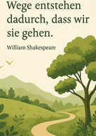 Wege entstehen dadurch, dass wir sie gehen. (William Shakespeare)