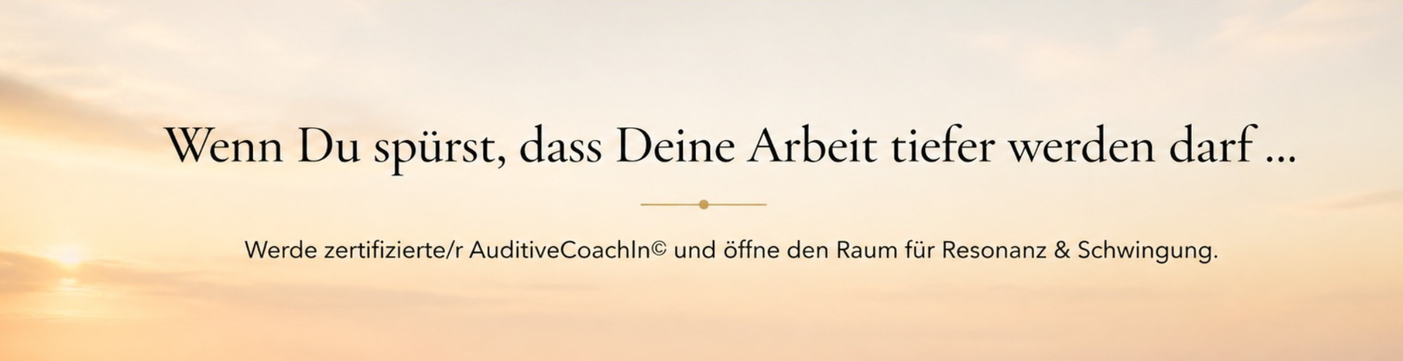 Wenn Deine Arbeit tiefer werden darf, dann werde zertifizierter AuditiveCoachIn© und öffne den Raum für Resonanz. & Schwingung.