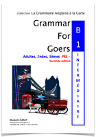 GRAMMAR FOR GOERS B1 pré-intermédiaire le livre de grammaire anglaise _ niveau B1 pré-intermédiaire _ destinés aux 3èmes, 2ndes, adultes et étudiants. C’est le livre idéal pour progresser en anglais et valider un test d’anglais de niveau B1 en anglais.