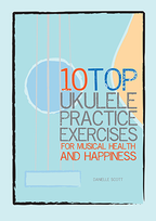 10 Top Ukulele practice exercises for musicla. health and happiness by Danielle Scott PDF ebook cover