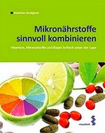 Mikronährstoffe sinnvoll kombinieren - Vitamine, Mineralstoffe und Basen ... -M. Bastigkeit