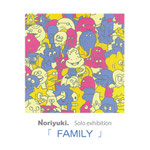 Noriyuki. "FAMILY"　　　　　　　　　　　　　　　　　　　　　　　　　　2022年12月3日(土)～12月11日(日)　　　　　　　　　　　　　　　　　　　　　　　　　　