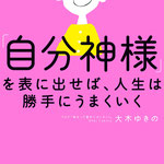 自分神様を表に出せば、人生は勝手にうまくいく　大木ゆきの　著　KADOKAWA