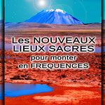 LES NOUVEAUX LIEUX SACRES pour MONTER EN FREQUENCES - PRIX : DON LIBRE ET CONSCIENT - 29 pages - E-BOOK en version PDF