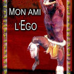 MON AMI L'EGO - PRIX : DON LIBRE ET CONSCIENT - 25 pages - E-BOOK en version PDF -