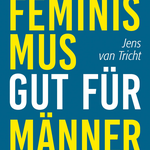Warum Feministmus gut für Männer ist - Jens van Tricht