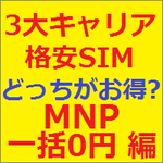 3大キャリアと格安SIM 結局どっちがお得なの?～ 格安SIMはキャリアのMNP一括0円にかなわない可能性大!