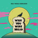 Holly Would Surrender - Wish you were bread