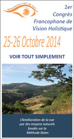  1er Congrès Francophone de Vision Holistique  Voir Tout Simplement  L’amélioration de la vue par des moyens naturels fondés sur la Méthode Bates  Paris -  25 – 26 octobre 2014 