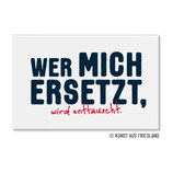 FM0793 Magnet - Wer mich ersetzt, wird enttäuscht.