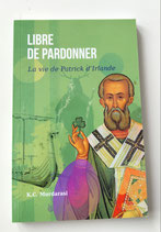 Libre de pardonner- La vie de Patrick D'Irlande
