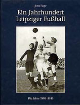 Fuge, Jens - Ein Jahrhundert Leipziger Fußball 1883-1945